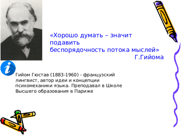 «Хорошо думать – значит подавить беспорядочность потока мыслей» Г.Гийома Гийом Гюстав (1883-1960) - французский лингвист, автор идеи и концепции психомеханики языка. Преподавал в Школе Высшего образования в Париже 