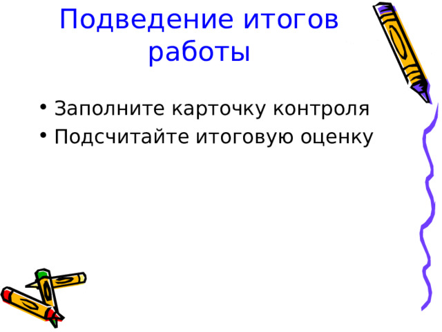 Подведение итогов работы Заполните карточку контроля Подсчитайте итоговую оценку 