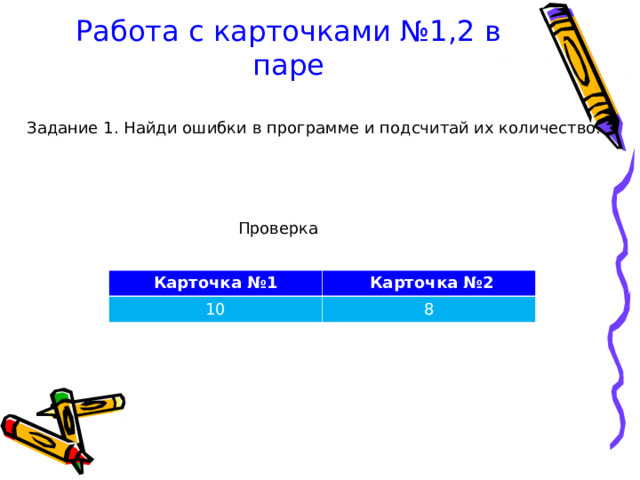 Работа с карточками №1 ,2 в паре Задание 1. Найди ошибки в программе и подсчитай их количество. Проверка Карточка №1 10  Карточка №2 8 