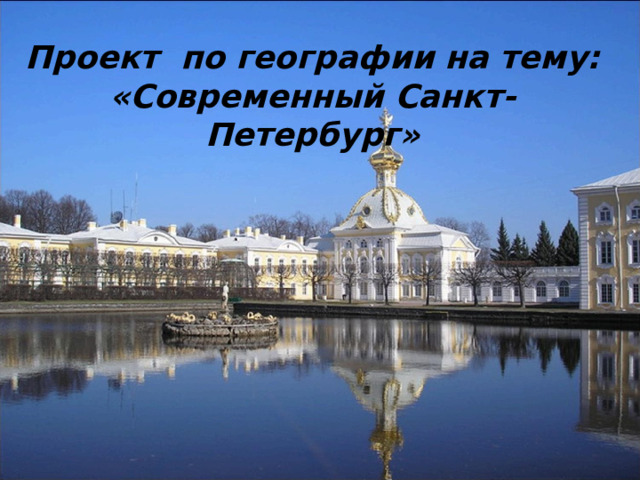 Проект по географии на тему:  «Современный Санкт-Петербург» 