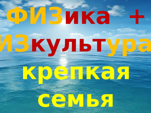 ФИЗ ика  + ФИЗ культ ура  = крепкая  семья 