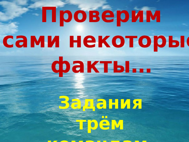 Проверим  сами некоторые  факты… Задания трём командам. 