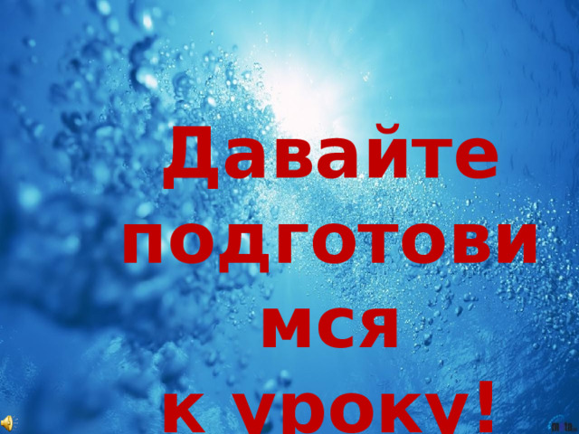 Давайте подготовимся  к уроку! 