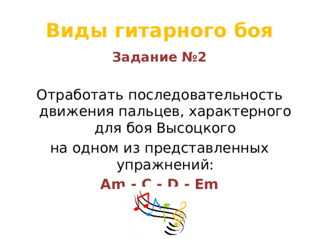 Виды гитарного боя Задание №2  Отработать последовательность движения пальцев, характерного для боя Высоцкого на одном из представленных упражнений: Аm - С - D - Em 