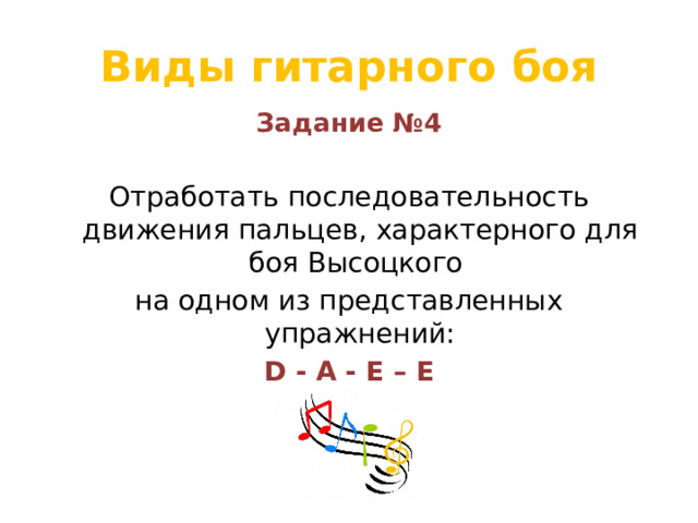Виды гитарного боя Задание №4  Отработать последовательность движения пальцев, характерного для боя Высоцкого на одном из представленных упражнений: D - A - E – E  
