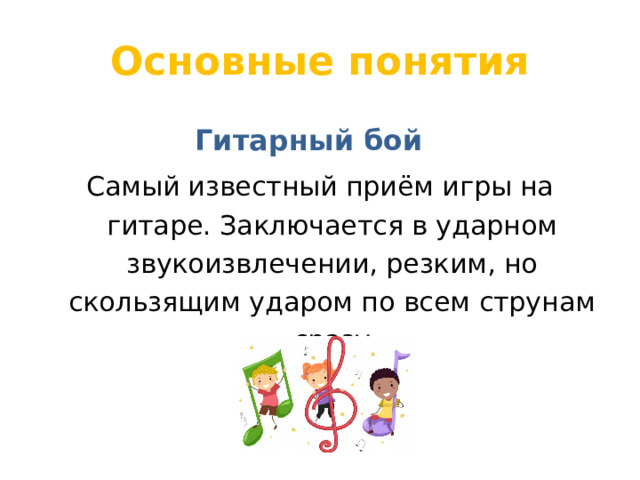 Основные понятия  Гитарный бой Самый известный приём игры на гитаре. Заключается в ударном звукоизвлечении, резким, но скользящим ударом по всем струнам сразу 