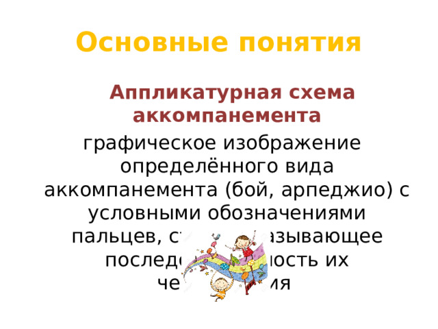 Основные понятия  Аппликатурная схема аккомпанемента  графическое изображение определённого вида аккомпанемента (бой, арпеджио) с условными обозначениями пальцев, струн, указывающее последовательность их чередования 