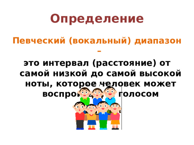 Определение Певческий (вокальный) диапазон – это интервал (расстояние) от самой низкой до самой высокой ноты, которое человек может воспроизвести голосом 