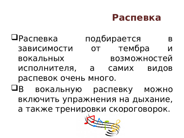  Распевка   Распевка подбирается в зависимости от тембра и вокальных возможностей исполнителя, а самих видов распевок очень много. В вокальную распевку можно включить упражнения на дыхание, а также тренировки скороговорок.  