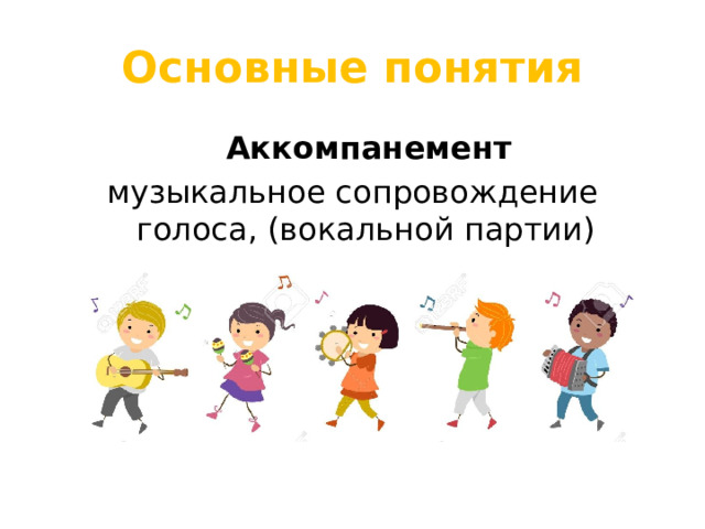 Основные понятия  Аккомпанемент музыкальное сопровождение голоса, (вокальной партии) 