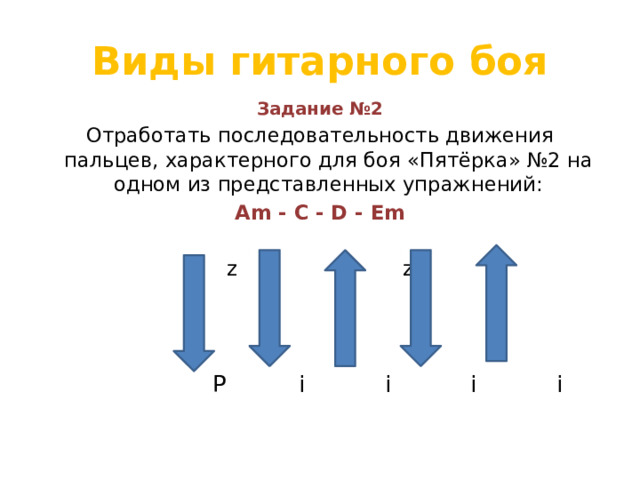 Виды гитарного боя Задание №2 Отработать последовательность движения пальцев, характерного для боя «Пятёрка» №2 на одном из представленных упражнений: Аm - С - D - Em z z  Р i i i i 