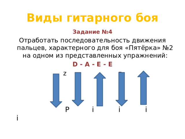 Виды гитарного боя Задание №4 Отработать последовательность движения пальцев, характерного для боя «Пятёрка» №2 на одном из представленных упражнений: D - A - E - E z z  Р i i i i 