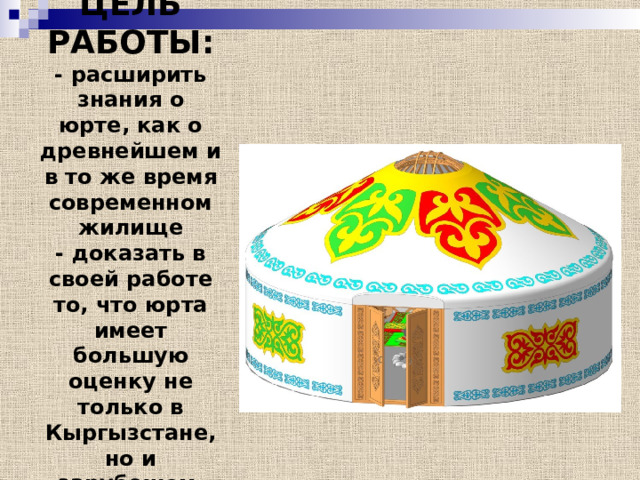 ЦЕЛЬ РАБОТЫ:  - расширить знания о юрте, как о древнейшем и в то же время современном жилище  - доказать в своей работе то, что юрта имеет большую оценку не только в Кыргызстане, но и зарубежом      