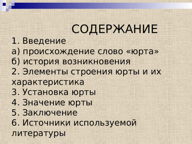  СОДЕРЖАНИЕ  1. Введение  а) происхождение слово «юрта»  б) история возникновения  2. Элементы строения юрты и их характеристика  3. Установка юрты  4. Значение юрты  5. Заключение  6. Источники используемой литературы     