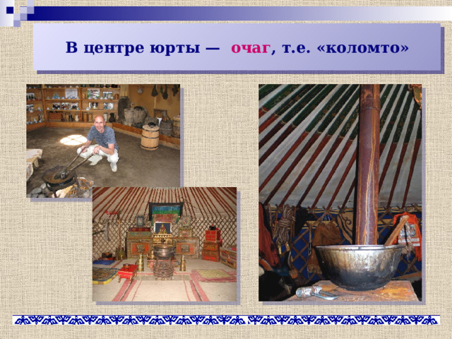 В центре юрты — очаг , т.е. «коломто» 