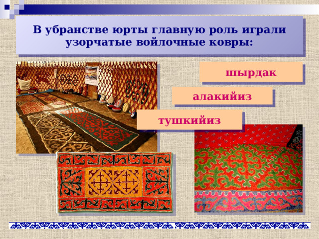 В убранстве юрты главную роль играли узорчатые войлочные ковры: шырдак алакийиз тушкийиз 