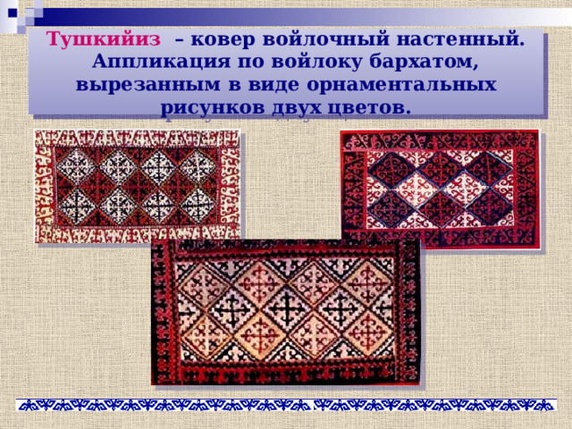 Тушкийиз – ковер войлочный настенный. Аппликация по войлоку бархатом, вырезанным в виде орнаментальных рисунков двух цветов. 
