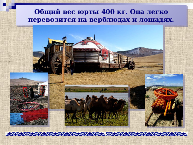  Общий вес юрты 400 кг. Она легко перевозится на верблюдах и лошадях.   