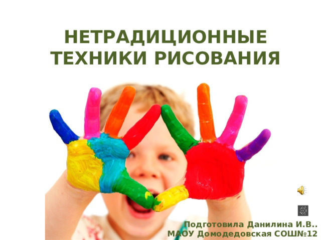 НЕТРАДИЦИОННЫЕ ТЕХНИКИ РИСОВАНИЯ   Подготовила Данилина И.В..  МАОУ Домодедовская СОШ№12 
