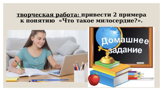 творческая работа:  привести 2 примера к понятию  «Что такое милосердие?». 