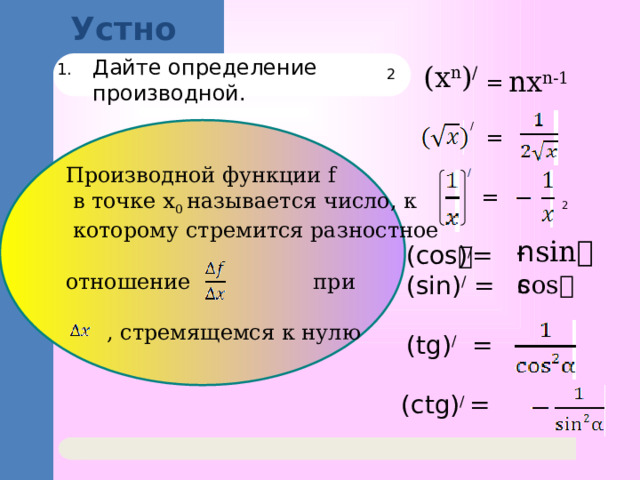 Устно 2 Дайте определение производной. (x n ) / nx n-1 = / Производной функции f =  в точке x 0 называется число, к  которому стремится разностное отношение при  , стремящемся к нулю / = 2 - sin𝛼 (cos𝛼) / = (sin𝛼) / = (tg𝛼) / = cos𝛼 (ctg𝛼) / = 