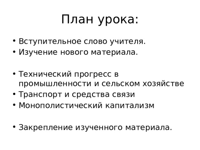 План урока: Вступительное слово учителя. Изучение нового материала. Технический прогресс в промышленности и сельском хозяйстве Транспорт и средства связи Монополистический капитализм Закрепление изученного материала. 