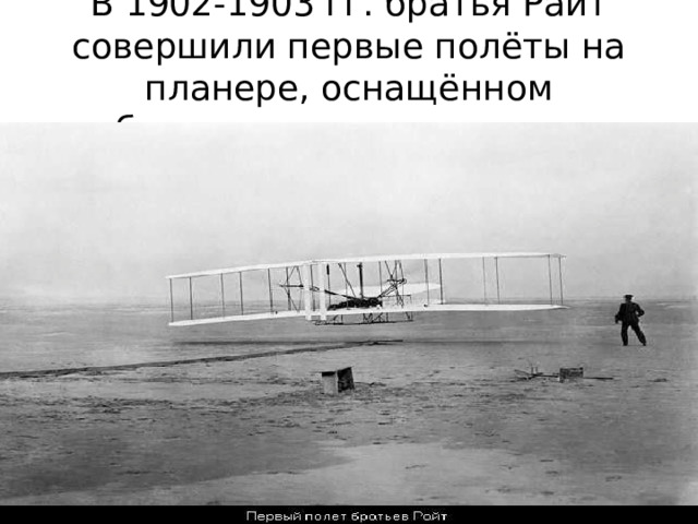 В 1902-1903 гг. братья Райт совершили первые полёты на планере, оснащённом бензиновым двигателем. 