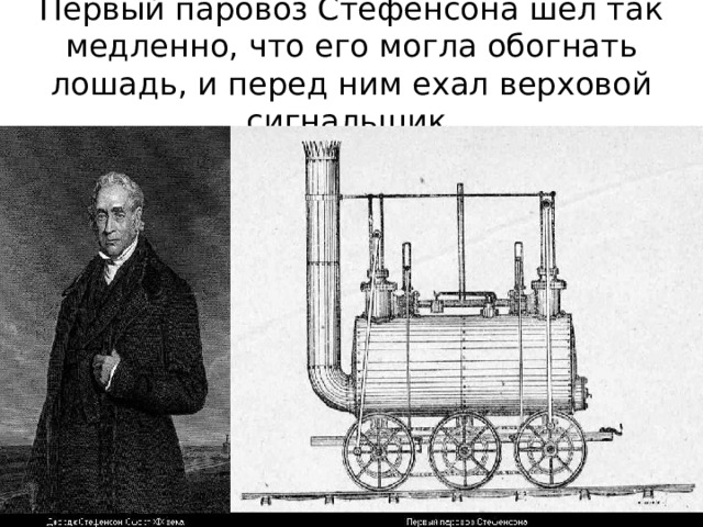 Первый паровоз Стефенсона шёл так медленно, что его могла обогнать лошадь, и перед ним ехал верховой сигнальщик. 