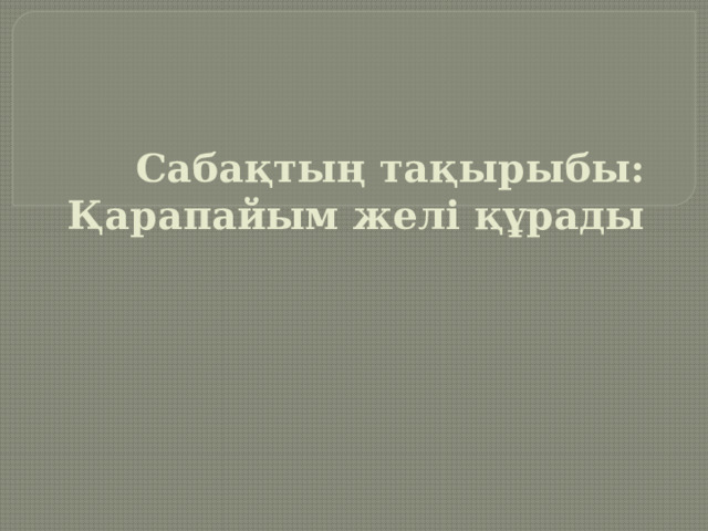  Сабақтың тақырыбы: Қарапайым желі құрады   