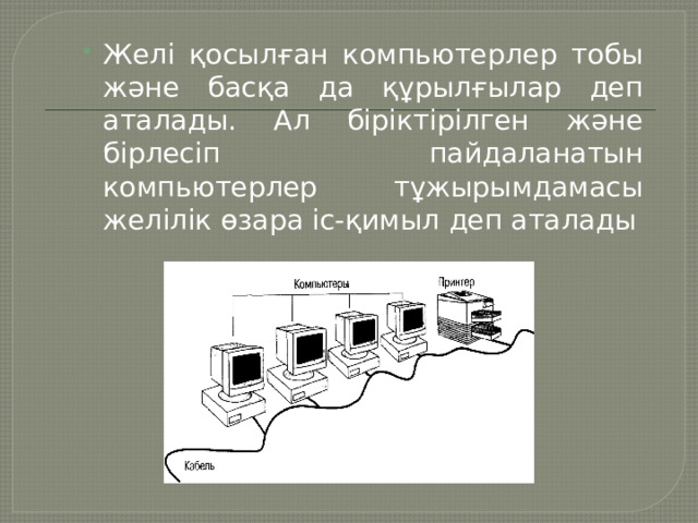 Желі қосылған компьютерлер тобы және басқа да құрылғылар деп аталады. Ал біріктірілген және бірлесіп пайдаланатын компьютерлер тұжырымдамасы желілік өзара іс-қимыл деп аталады 