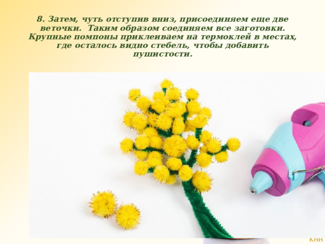 8. Затем, чуть отступив вниз, присоединяем еще две веточки.  Таким образом соединяем все заготовки. Крупные помпоны приклеиваем на термоклей в местах, где осталось видно стебель, чтобы добавить пушистости. 