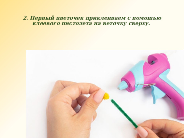 2. Первый цветочек приклеиваем с помощью клеевого пистолета на веточку сверху. 