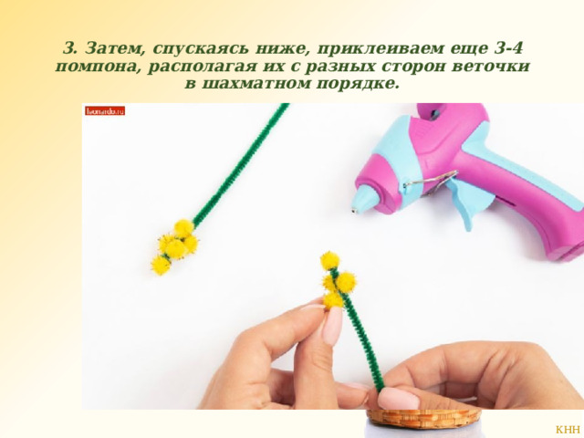 3. Затем, спускаясь ниже, приклеиваем еще 3-4 помпона, располагая их с разных сторон веточки в шахматном порядке. 