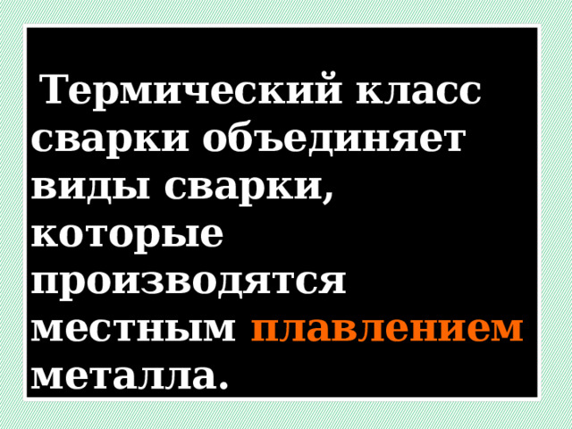  Термический класс сварки объединяет виды сварки, которые производятся местным плавлением металла. 