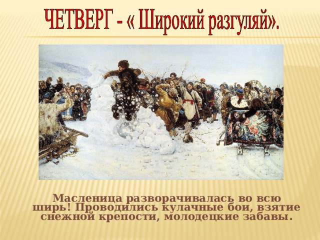  Масленица разворачивалась во всю ширь! Проводились кулачные бои, взятие снежной крепости, молодецкие забавы . 