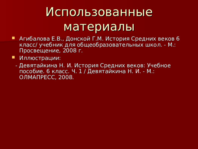 Агибалова Е.В., Донской Г.М. История Средних веков 6 класс/ учебник для общеобразовательных школ. - М.: Просвещение, 2008 г. Иллюстрации:  - Девятайкина Н. И. История Средних веков: Учебное пособие. 6 класс. Ч. 1 / Девятайкина Н. И. - М.: ОЛМАПРЕСС, 2008. 