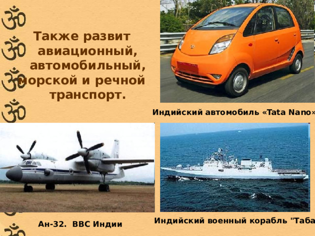 Также развит авиационный, автомобильный, морской и речной транспорт.  Индийский автомобиль «Tata Nano» Индийский военный корабль 