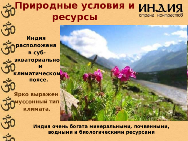 Природные условия и ресурсы Индия расположена в суб- экваториальном климатическом поясе.   Ярко выражен муссонный тип  климата. Индия очень богата минеральными, почвенными, водными и биологическими ресурсами  