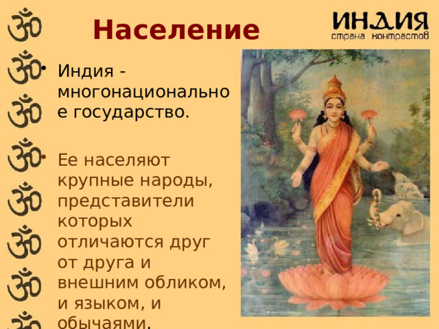 Население Индия - многонациональное государство. Ее населяют крупные народы, представители которых отличаются друг от друга и внешним обликом, и языком, и обычаями . 