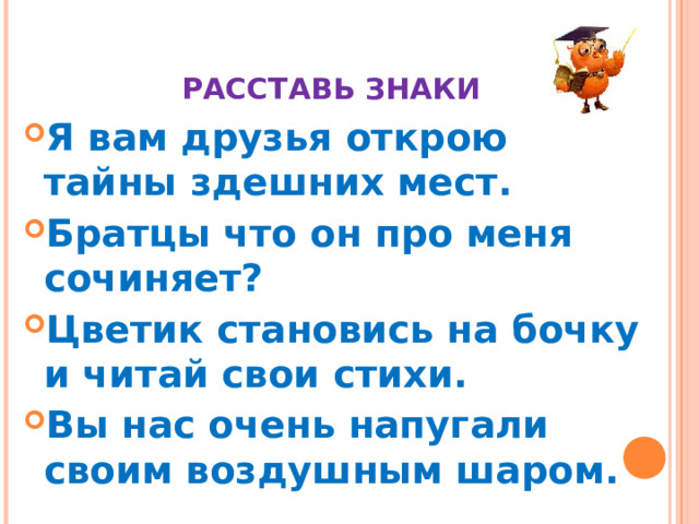   РАССТАВЬ ЗНАКИ Я вам друзья открою тайны здешних мест. Братцы что он про меня сочиняет? Цветик становись на бочку и читай свои стихи. Вы нас очень напугали своим воздушным шаром.  