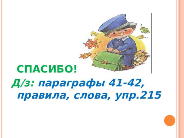          СПАСИБО! Д/з: параграфы 41-42, правила, слова, упр.215 