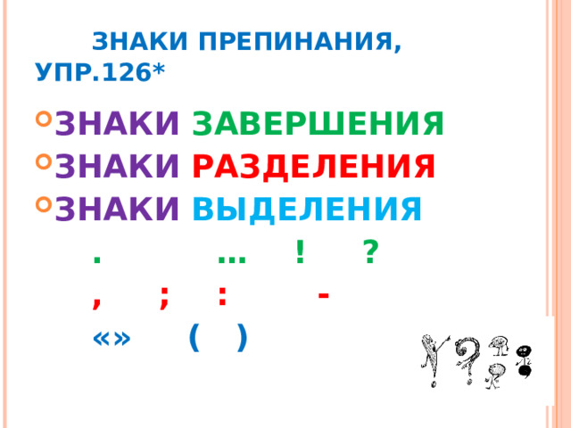  ЗНАКИ ПРЕПИНАНИЯ, УПР.126* ЗНАКИ ЗАВЕРШЕНИЯ ЗНАКИ РАЗДЕЛЕНИЯ ЗНАКИ ВЫДЕЛЕНИЯ   .  … ! ?   , ;  : -   «» ( ) 