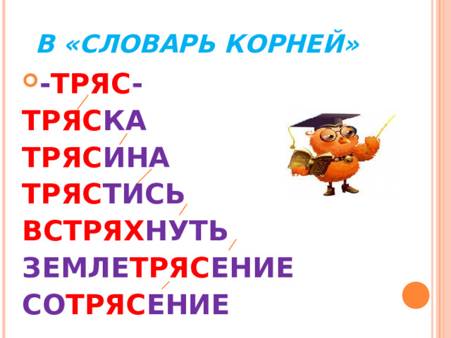  В «СЛОВАРЬ КОРНЕЙ» - ТРЯС - ТРЯС КА ТРЯС ИНА ТРЯС ТИСЬ ВСТРЯХ НУТЬ ЗЕМЛЕ ТРЯС ЕНИЕ СО ТРЯС ЕНИЕ   