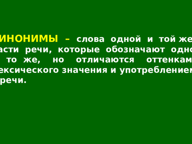 СИНОНИМЫ – слова одной и той же части речи, которые обозначают одно и то же, но отличаются оттенками лексического значения и употреблением в речи. 