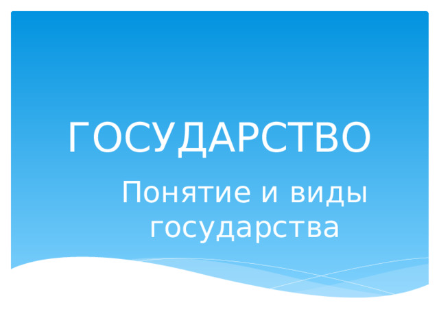 ГОСУДАРСТВО Понятие и виды государства 