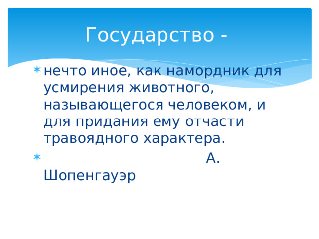 Государство - нечто иное, как намордник для усмирения животного, называющегося человеком, и для придания ему отчасти травоядного характера.  А. Шопенгауэр 