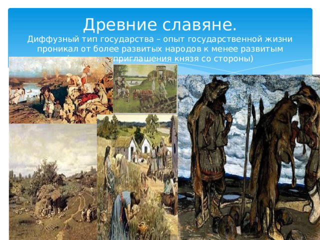 Древние славяне.  Диффузный тип государства – опыт государственной жизни проникал от более развитых народов к менее развитым (практика приглашения князя со стороны) 