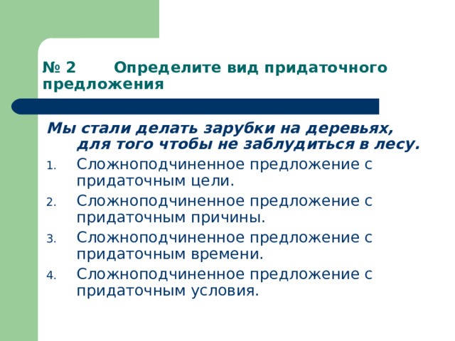 № 2 Определите вид придаточного предложения Мы стали делать зарубки на деревьях, для того чтобы не заблудиться в лесу. Сложноподчиненное предложение с придаточным цели. Сложноподчиненное предложение с придаточным причины. Сложноподчиненное предложение с придаточным времени. Сложноподчиненное предложение с придаточным условия. 