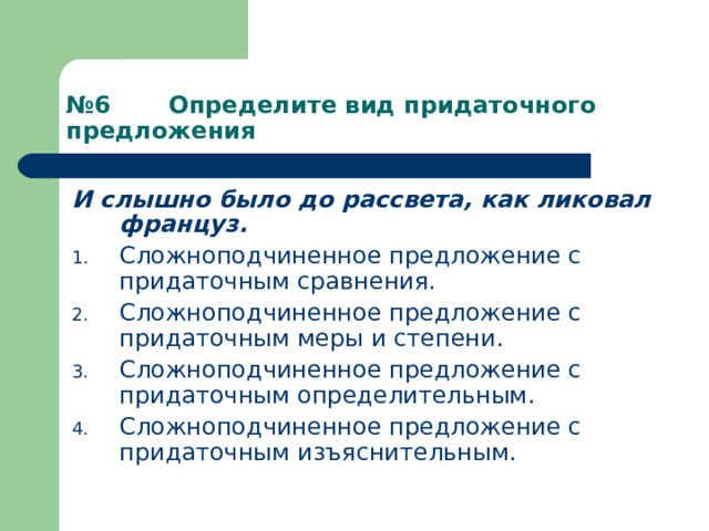 № 6 Определите вид придаточного предложения И слышно было до рассвета, как ликовал француз. Сложноподчиненное предложение с придаточным сравнения. Сложноподчиненное предложение с придаточным меры и степени. Сложноподчиненное предложение с придаточным определительным. Сложноподчиненное предложение с придаточным изъяснительным. 