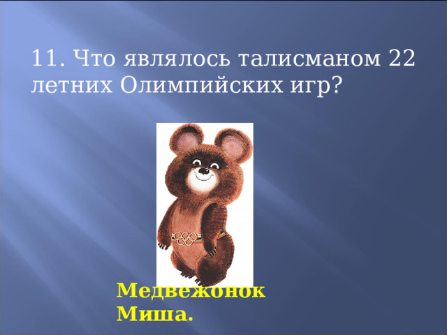 11. Что являлось талисманом 22 летних Олимпийских игр? Медвежонок Миша. 